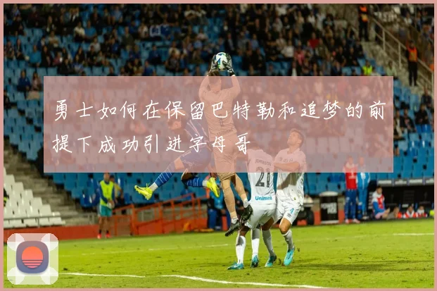 勇士如何在保留巴特勒和追梦的前提下成功引进字母哥