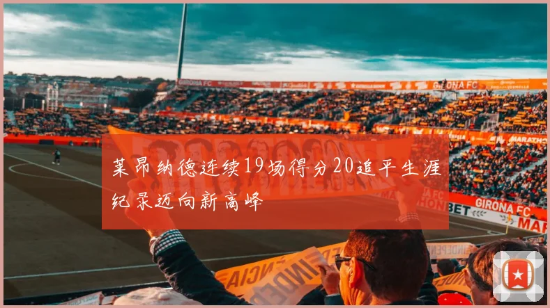 莱昂纳德连续19场得分20追平生涯纪录迈向新高峰