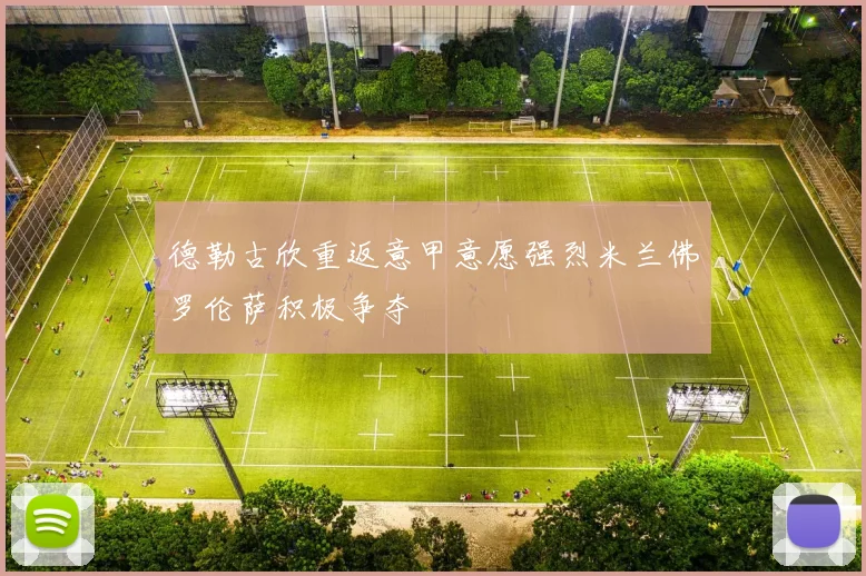 德勒古欣重返意甲意愿强烈米兰佛罗伦萨积极争夺