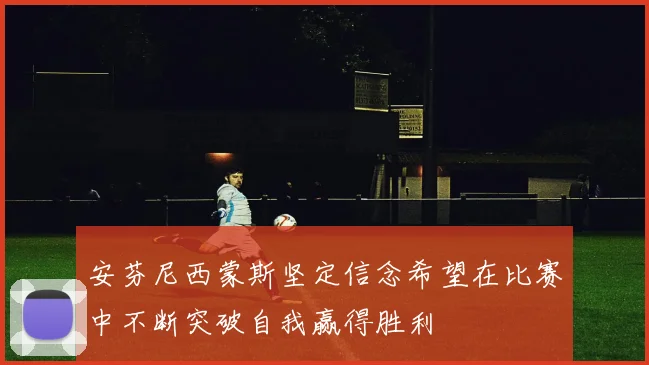 安芬尼西蒙斯坚定信念希望在比赛中不断突破自我赢得胜利
