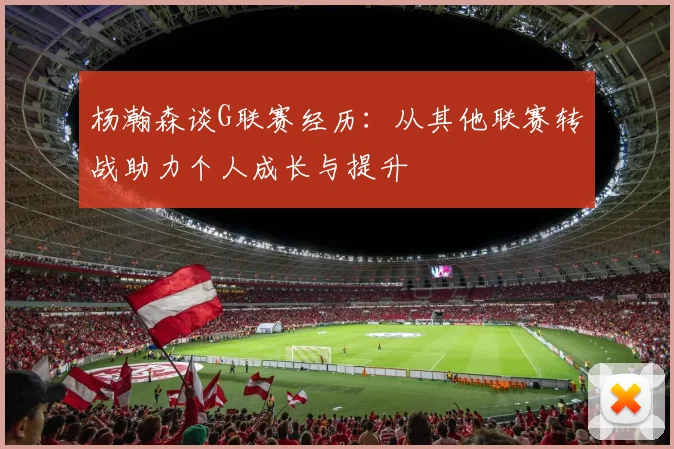 杨瀚森谈G联赛经历：从其他联赛转战助力个人成长与提升