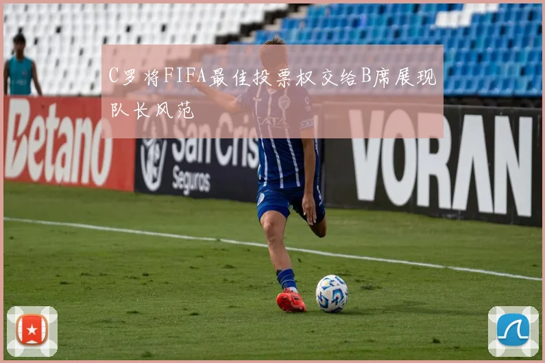 C罗将FIFA最佳投票权交给B席展现队长风范