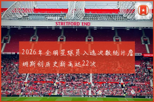 2026年全明星球员入选次数统计詹姆斯创历史新高达22次