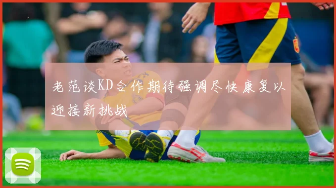 老范谈KD合作期待强调尽快康复以迎接新挑战