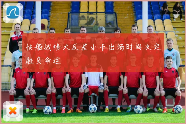 快船战绩大反差小卡出场时间决定胜负命运