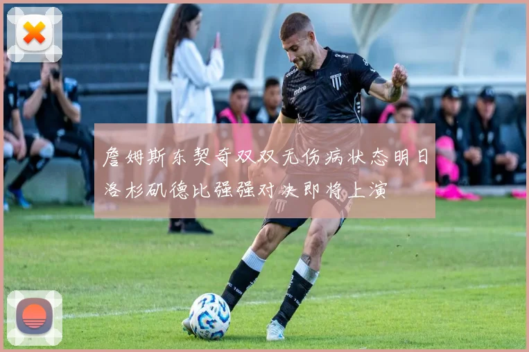 詹姆斯东契奇双双无伤病状态明日洛杉矶德比强强对决即将上演