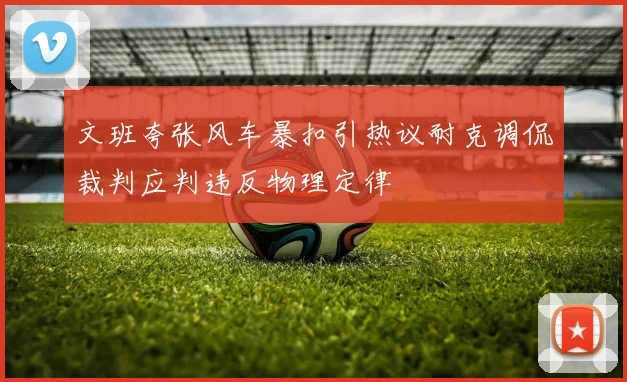 文班夸张风车暴扣引热议耐克调侃裁判应判违反物理定律
