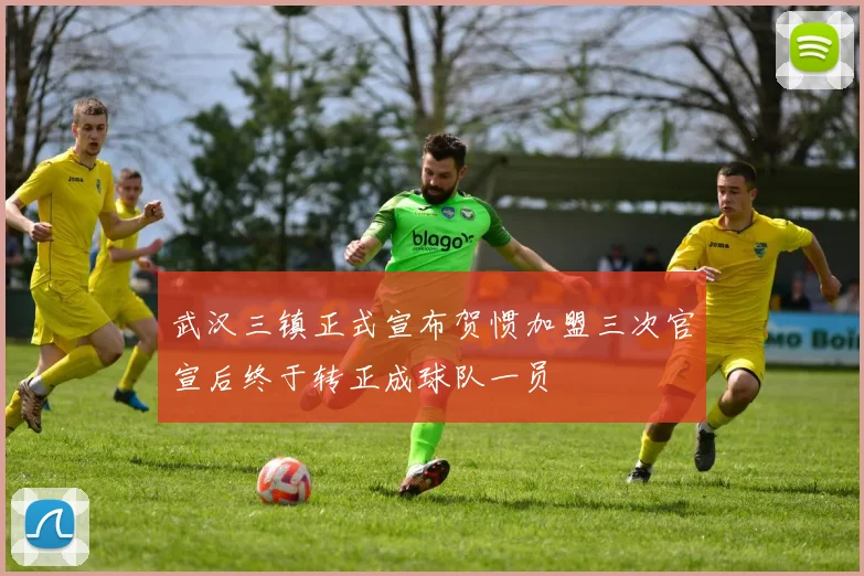 武汉三镇正式宣布贺惯加盟三次官宣后终于转正成球队一员