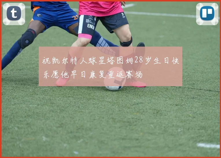 祝凯尔特人球星塔图姆28岁生日快乐愿他早日康复重返赛场