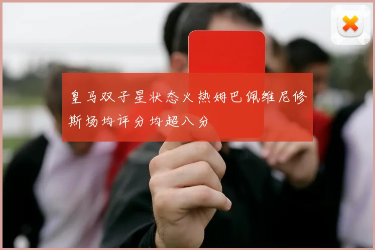 皇马双子星状态火热姆巴佩维尼修斯场均评分均超八分