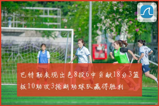 巴特勒表现出色8投6中贡献18分3篮板10助攻3抢断助球队赢得胜利