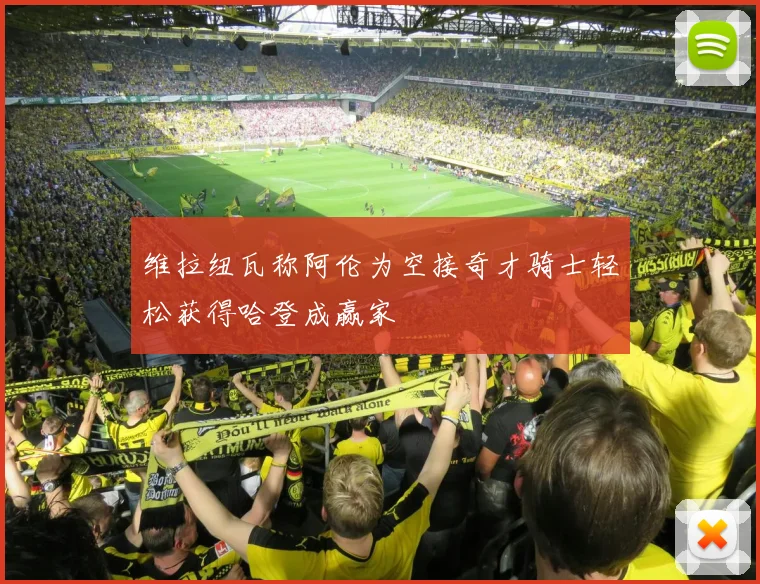 维拉纽瓦称阿伦为空接奇才骑士轻松获得哈登成赢家
