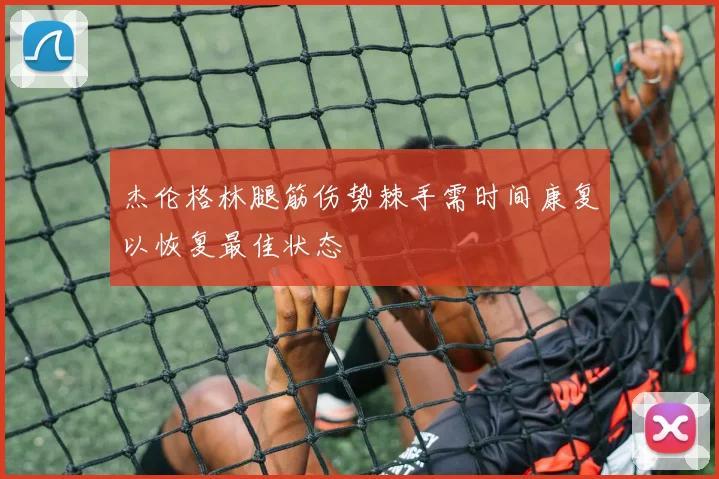 杰伦格林腿筋伤势棘手需时间康复以恢复最佳状态
